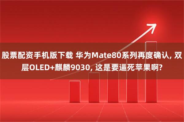 股票配资手机版下载 华为Mate80系列再度确认, 双层OLED+麒麟9030, 这是要逼死苹果啊?