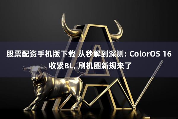 股票配资手机版下载 从秒解到深测: ColorOS 16 收紧BL, 刷机圈新规来了